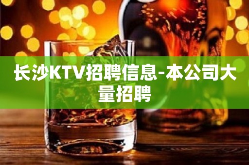 长沙KTV招聘信息-本公司大量招聘
