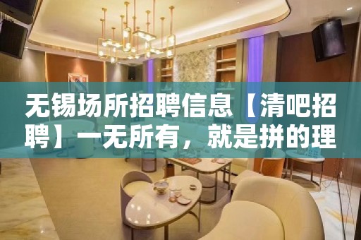 无锡场所招聘信息【清吧招聘】一无所有，就是拼的理由。