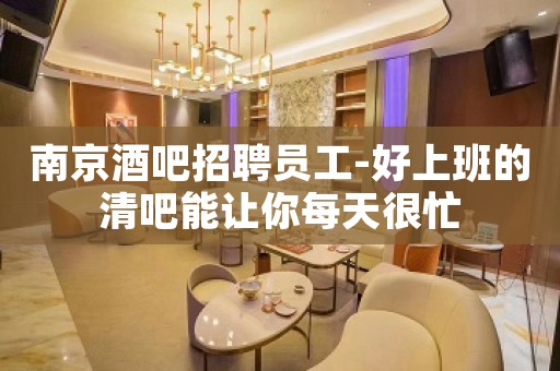 南京酒吧招聘员工-好上班的清吧能让你每天很忙