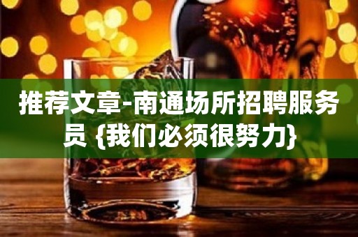 推荐文章-南通场所招聘服务员 {我们必须很努力}