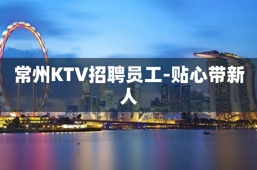 常州KTV招聘员工-贴心带新人