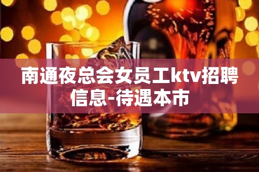 南通夜总会女员工ktv招聘信息-待遇本市