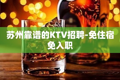 苏州靠谱的KTV招聘-免住宿免入职