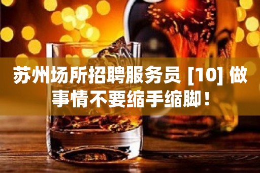 苏州场所招聘服务员 [10] 做事情不要缩手缩脚！