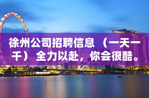 徐州公司招聘信息 （一天一千） 全力以赴，你会很酷。