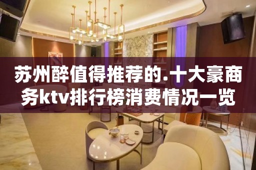 苏州醉值得推荐的.十大豪商务ktv排行榜消费情况一览