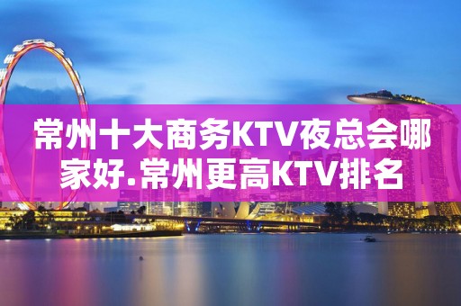 常州十大商务KTV夜总会哪家好.常州更高KTV排名