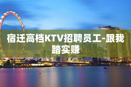 宿迁高档KTV招聘员工-跟我踏实赚