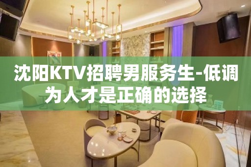沈阳KTV招聘男服务生-低调为人才是正确的选择