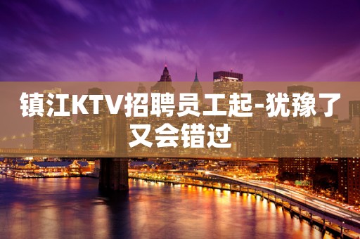 镇江KTV招聘员工起-犹豫了又会错过