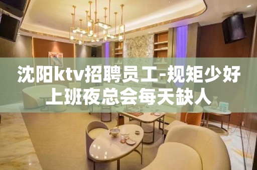 沈阳ktv招聘员工-规矩少好上班夜总会每天缺人