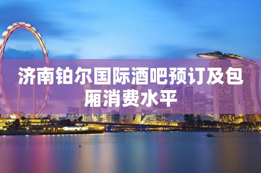 济南铂尔国际酒吧预订及包厢消费水平