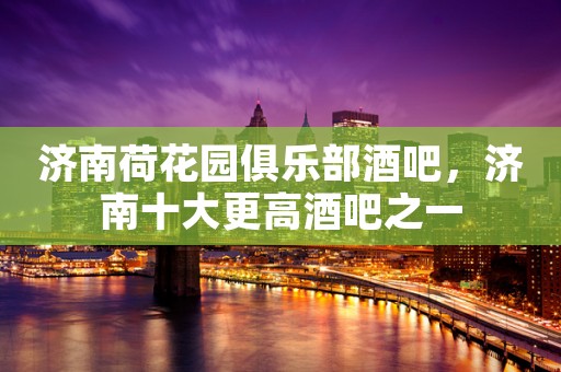 济南荷花园俱乐部酒吧，济南十大更高酒吧之一