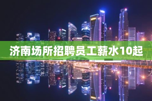 济南场所招聘员工薪水10起