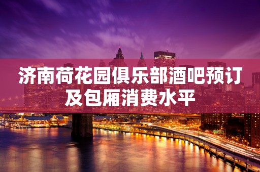 济南荷花园俱乐部酒吧预订及包厢消费水平