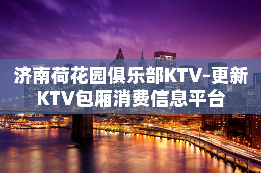 济南荷花园俱乐部KTV-更新KTV包厢消费信息平台