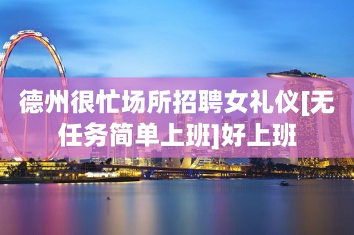德州很忙场所招聘女礼仪[无任务简单上班]好上班