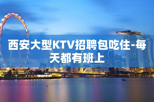 西安大型KTV招聘包吃住-每天都有班上