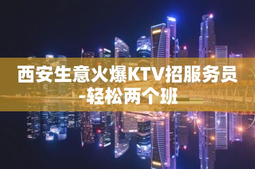 西安生意火爆KTV招服务员-轻松两个班