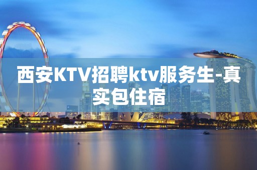 西安KTV招聘ktv服务生-真实包住宿