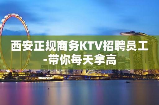 西安正规商务KTV招聘员工-带你每天拿高