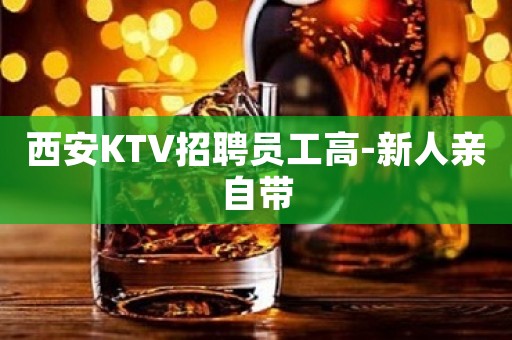 西安KTV招聘员工高-新人亲自带