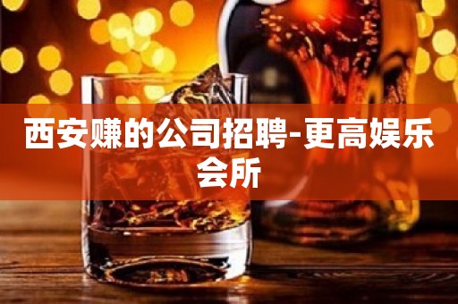 西安赚的公司招聘-更高娱乐会所
