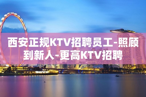 西安正规KTV招聘员工-照顾到新人-更高KTV招聘
