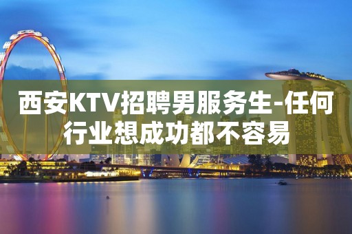 西安KTV招聘男服务生-任何行业想成功都不容易