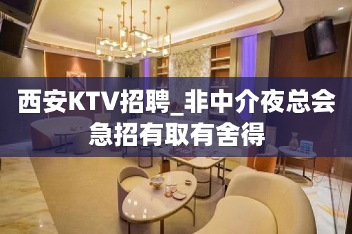 西安KTV招聘_非中介夜总会急招有取有舍得