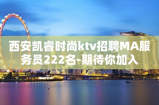 西安凯睿时尚ktv招聘MA服务员222名-期待你加入