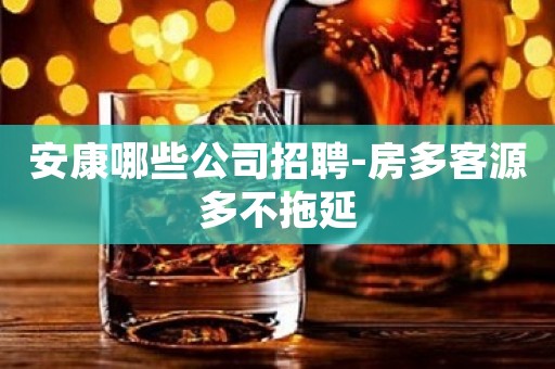 安康哪些公司招聘-房多客源多不拖延