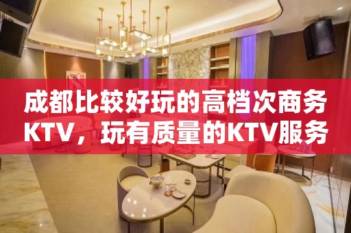 成都比较好玩的高档次商务KTV，玩有质量的KTV服务