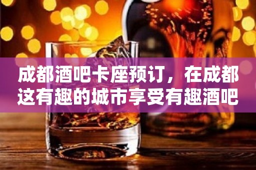 成都酒吧卡座预订，在成都这有趣的城市享受有趣酒吧生活