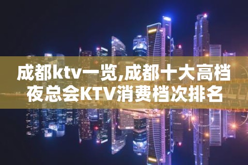 成都ktv一览,成都十大高档夜总会KTV消费档次排名