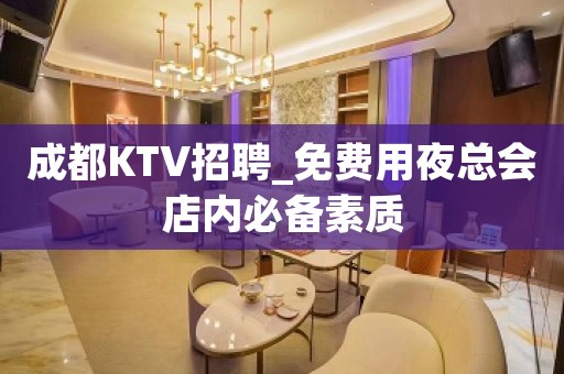 成都KTV招聘_免费用夜总会店内必备素质