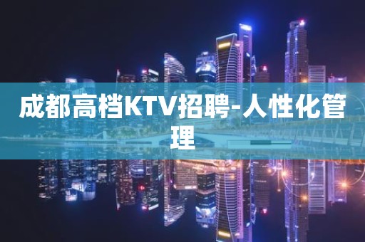 成都高档KTV招聘-人性化管理