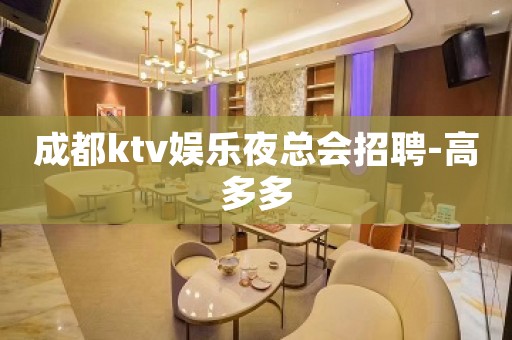 成都ktv娱乐夜总会招聘-高多多