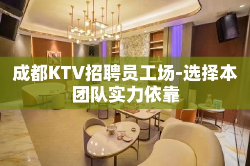 成都KTV招聘员工场-选择本团队实力依靠