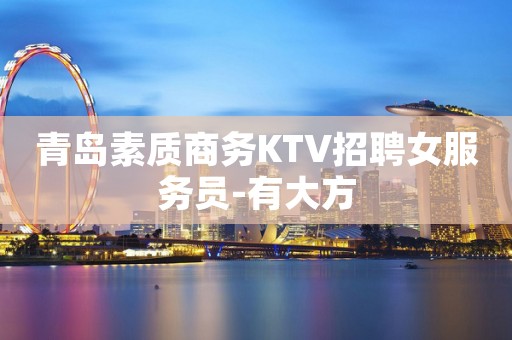 青岛素质商务KTV招聘女服务员-有大方