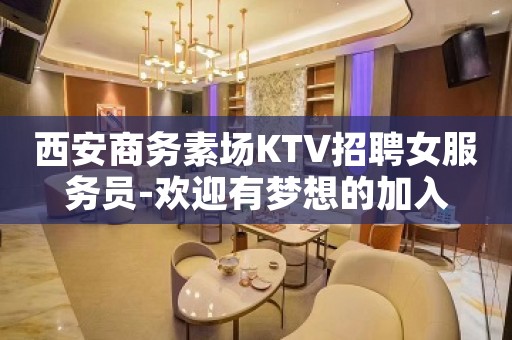 西安商务素场KTV招聘女服务员-欢迎有梦想的加入