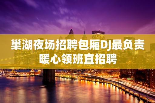 巢湖夜场招聘包厢DJ最负责暖心领班直招聘