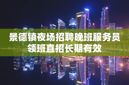 景德镇夜场招聘晚班服务员领班直招长期有效