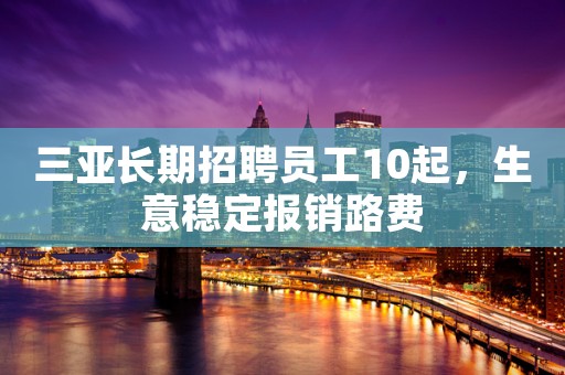 三亚长期招聘员工10起，生意稳定报销路费