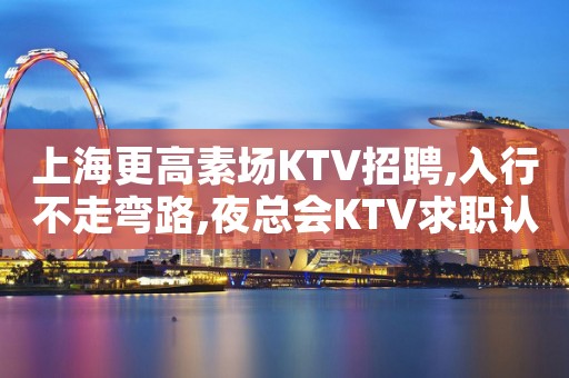 上海更高素场KTV招聘,入行不走弯路,夜总会KTV求职认准文哥