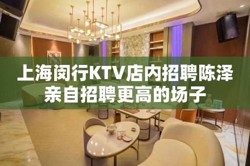上海闵行KTV店内招聘陈泽亲自招聘更高的场子