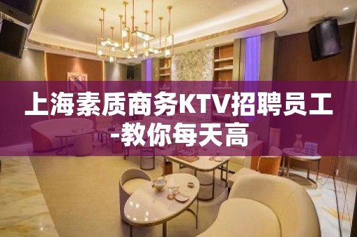 上海素质商务KTV招聘员工-教你每天高