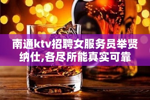 南通ktv招聘女服务员举贤纳仕,各尽所能真实可靠