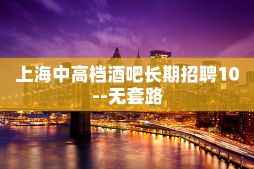 上海中高档酒吧长期招聘10--无套路
