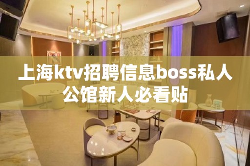 上海ktv招聘信息boss私人公馆新人必看贴